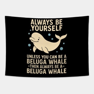 ALWAYS BE YOURSELF UNLESS YOU CAN BE A BELUGA WHALE, THEN ALWAYS BE A BELUGA WHALE Tapestry