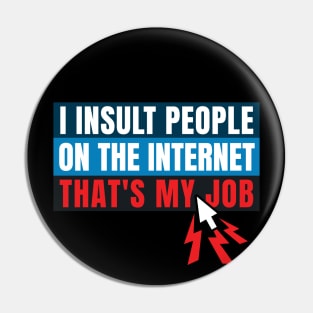 I insult people on the internet. That's my job. Pin