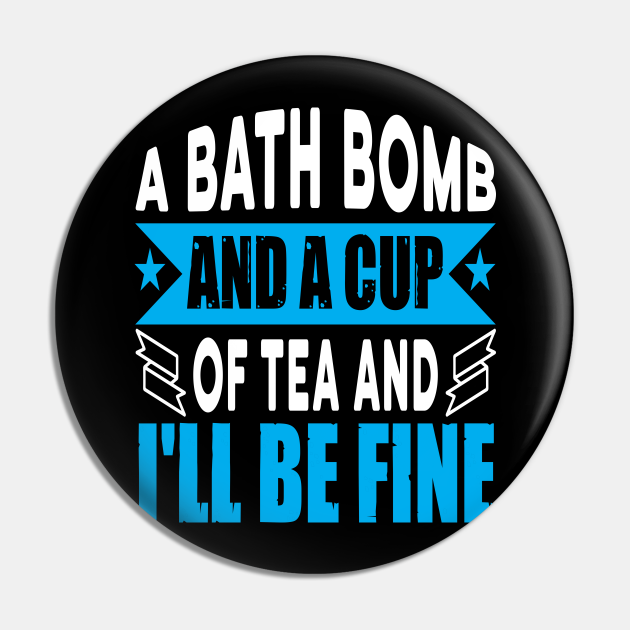 A bath bomb and a cup of tea and I'll be fine Funny quotes - Funny Bathing Bath Bombs Quote - Pin | TeePublic A bath bomb and a cup of tea and I'll be fine Funny quotes - Funny Bathing Bath Bombs Quote - Pin | TeePublic