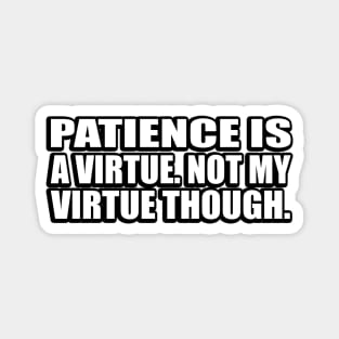 Patience is a virtue. Not my virtue though Magnet