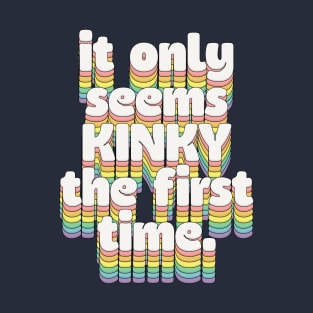 It Only Seems Kinky The Seems The First Time ... T-Shirt