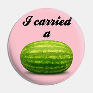 I Carried A Watermelon Pin