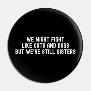 We Might Fight Like Cats and Dogs, But We're Still Sisters Pin