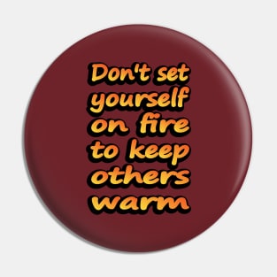 Don't Set Yourself On Fire To Keep Others Warm Pin