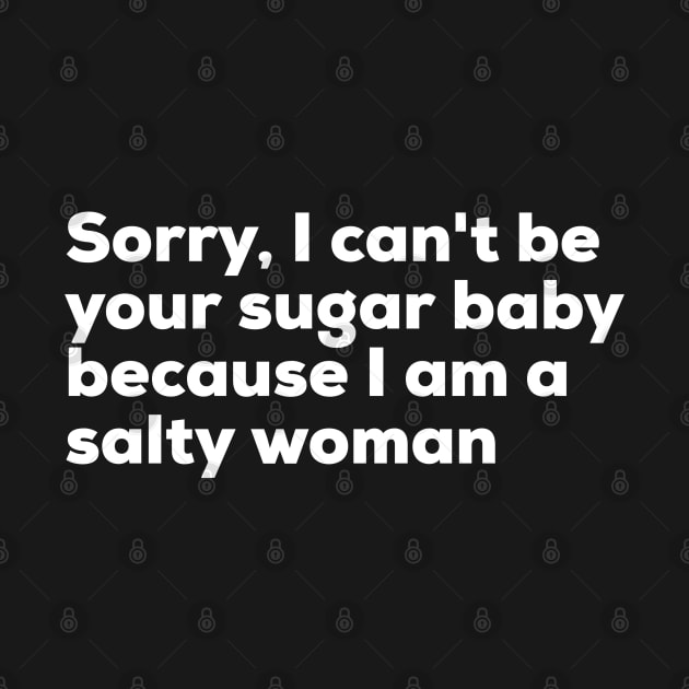 Sorry I can't be your sugar baby because I am salty woman by ppandadesign