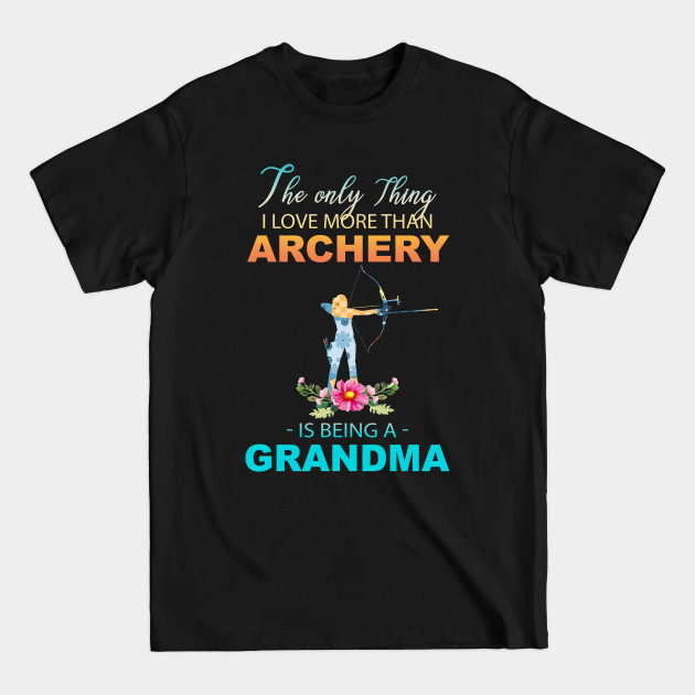 Discover The Ony Thing I Love More Than Archery Is Being A Grandma - The Ony Thing I Love More Than Archery - T-Shirt