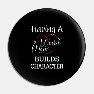 Having A Weird Mom Builds Character, Funny Gift for Wife - Mama, Mother's Day Pin