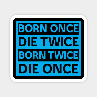 BORN ONCE DIE TWICE BORN TWICE DIE ONCE IN CYAN COLOR Magnet