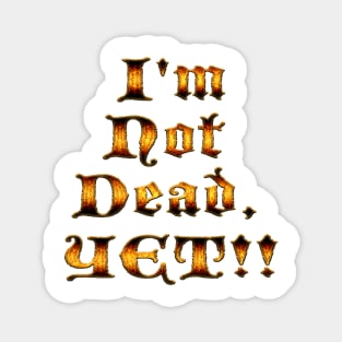 I'm not dead, yet!! Magnet