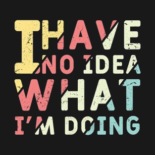 I Have No Idea What I M Doing T-Shirt