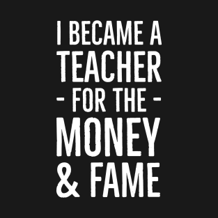 I Became A Teacher For The Money And Fame T-Shirt