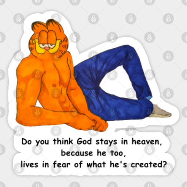 Do you think God stays in heaven, because he too, lives in fear of what he's created? - Garfield - Sticker