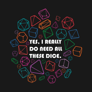 Yes, I Really Do Need All These Dice T-Shirt
