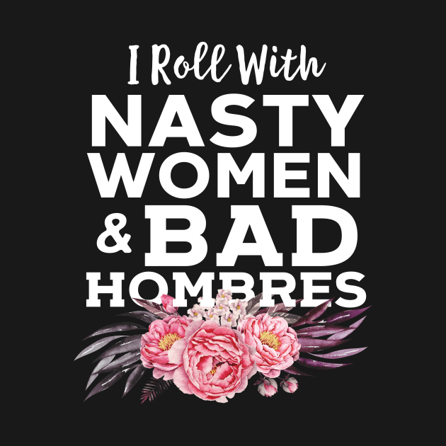 I Roll With Nasty Women And Bad Hombres by Eugenex