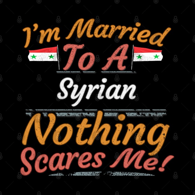 I'm Married To A Syrian Nothing Scares Me - Gift for Syrian From Syria Asia,Western Asia, by Country Flags