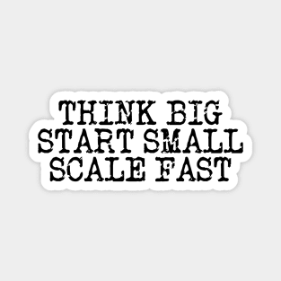 Think Big Start Small Scale Fast Magnet