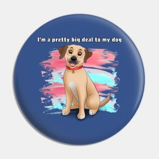 I'm a pretty big deal to my dog Pin