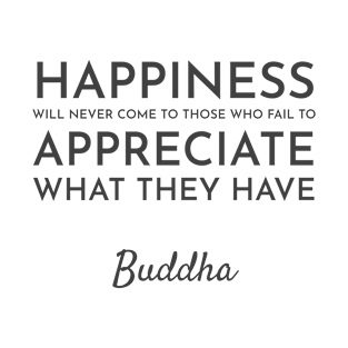 Happiness will never come to those who fail to appreciate what they have  - Buddhist Quote T-Shirt