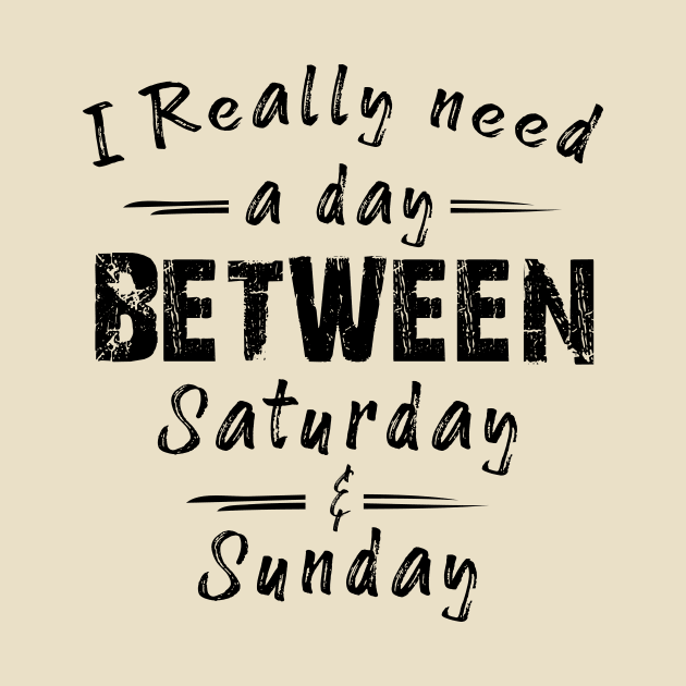 I Really Need A Day Between Saturday And Sunday by printalpha-art
