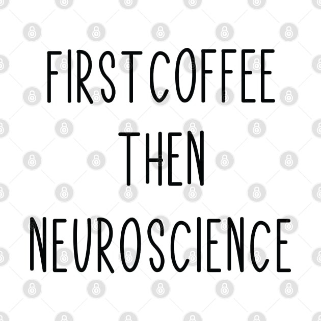 First Coffee, Then Neuroscience - Funny Neuroscience Scientist Joke by ScienceCorner