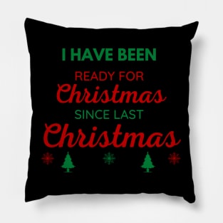 I HAVE BEEN READY FOR CHRISTMAS SINCE LAST CHRISTMAS Pillow