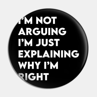 Not Arguing I'm Just Explaining Why I'm Right Pin