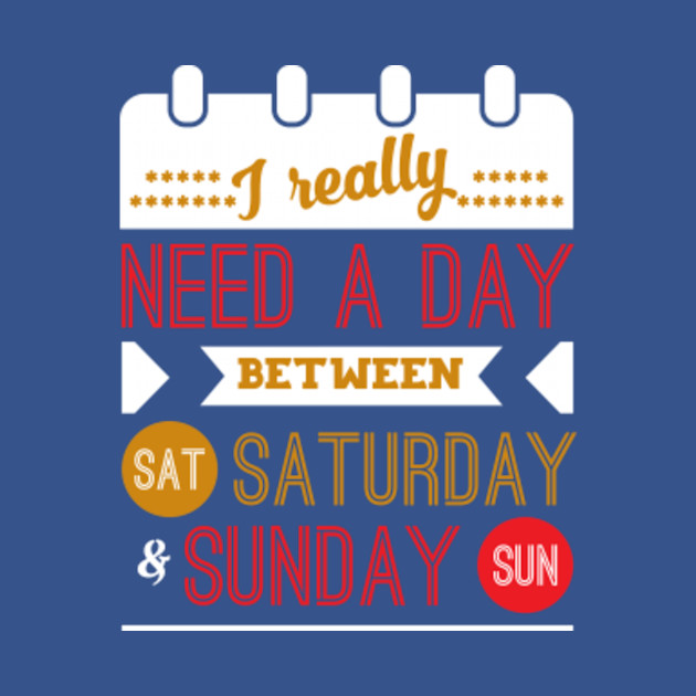 I Really Need A Day Between Saturday And Sunday - I Really Need A Day Between Saturday An - T-Shirt