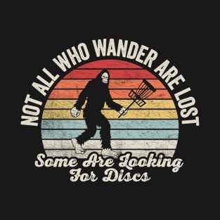 Not All Who Wander Are Lost Some Are Looking For Discs Disc Golf Bigfoot Sasquatch Yeti Funny Disc Golfing Lover Player Gift T-Shirt