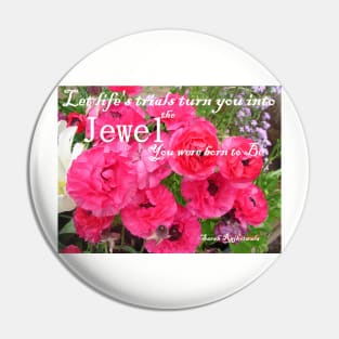 Let Life's Trials Turn You Into the Jewel You Were Born To Be - Pink floral Inspirational Quote Pin