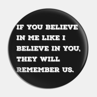 If you believe in me like I believe in you, they will remember us. Pin