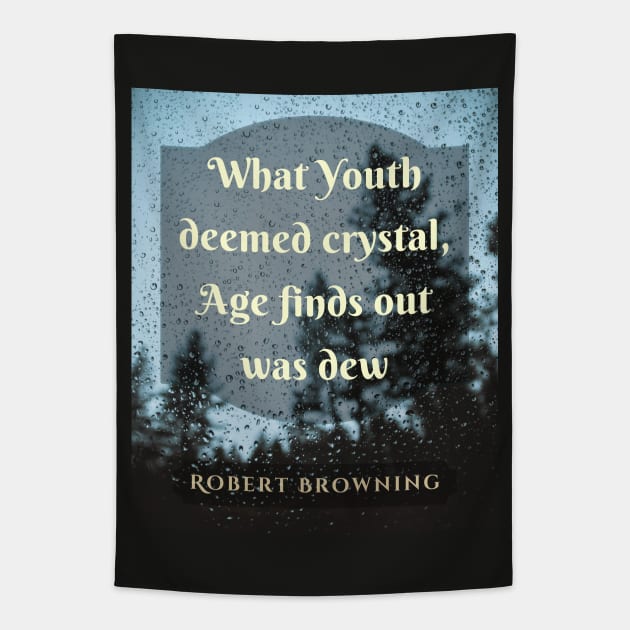 Robert Browning quote: What Youth deemed crystal, Age finds out was dew. Tapestry by artbleed