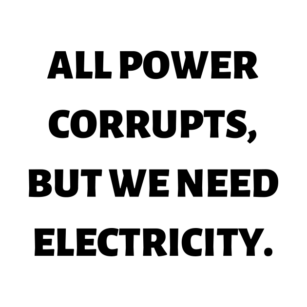 All power corrupts, but we need electricity by Word and Saying