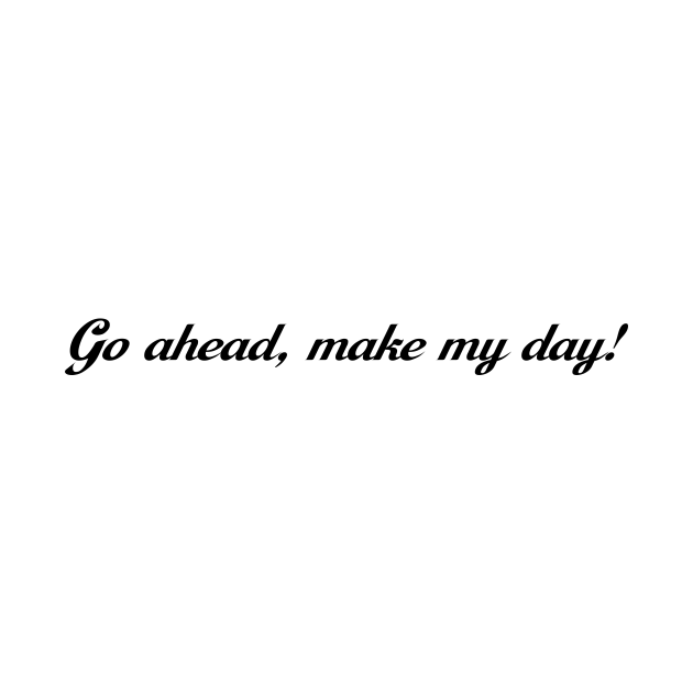 Go ahead, make my day! Go Ahead Make My Day TShirt TeePublic