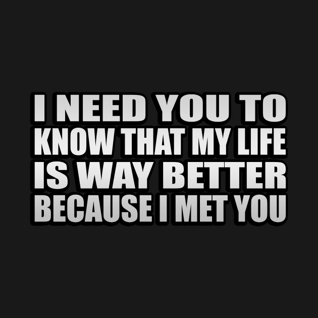 I need you to know that my life is way better because I met you by It'sMyTime