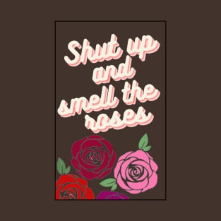 Shut up and smell the roses T-Shirt