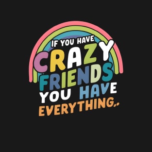 If you have crazy friends you have everything quote T-Shirt