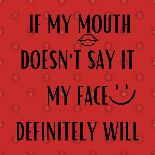 If My Mouth Doesn't Say It My Face Definitely Will by mdr design