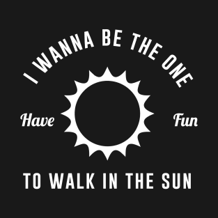 I wanna be the one have fun to walk in the sun T-Shirt