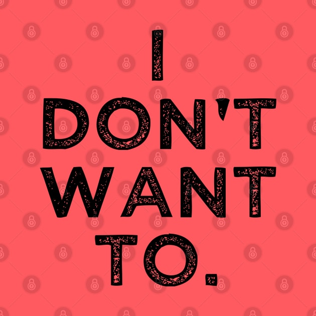 I Don't Want To by BigRaysTShirts