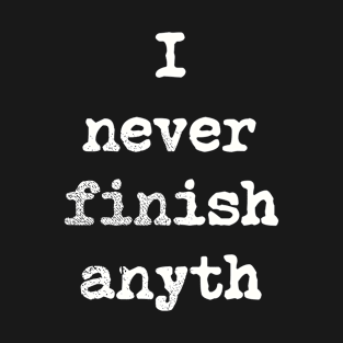 I Never Finish Anyth T-Shirt