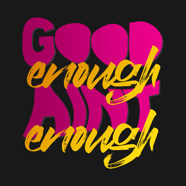 GOOD ENOUGH AIN'T ENOUGH by azified