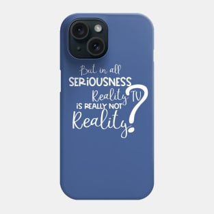 But in All Seriousness, Reality TV is not Really Real? Phone Case