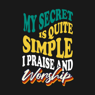 My Secret is Quite Simple..I Praise And Worship T-Shirt
