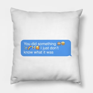 You did something, I just dont know what it was Pillow