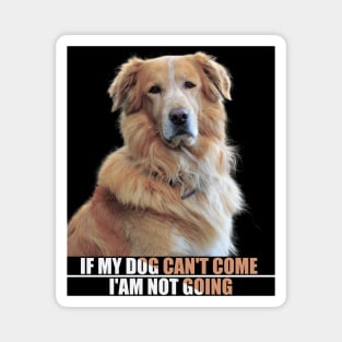 a cute furry dog with a caption : If my dog can't come i'am not going. for pet lovers Magnet