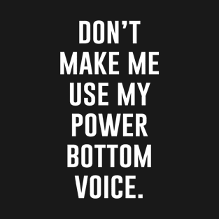 Dont make me use my power bottom voice T-Shirt