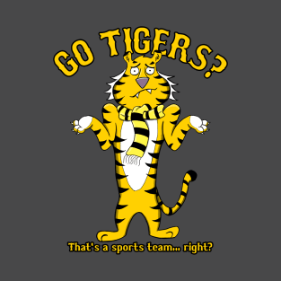 GO TIGERS? That's a sports team... right? T-Shirt