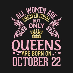 Happy Birthday To Me You All Women Are Created Equal But Only Queens Are Born On October 22nd T-Shirt