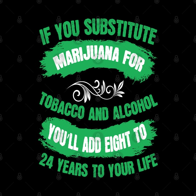 If You Substitute Marijuana For Tobacco And Alcohol You`ll Add 8 To 24 Years To Your Life by Dojaja