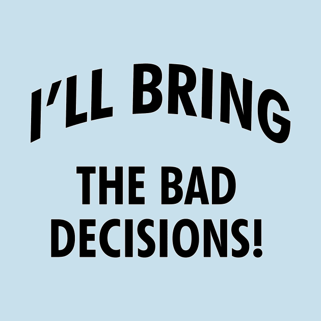 I'll bring the bad decisions! by cdclocks